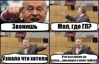 Звонишь Мол, где ГП? Узнала что хотела И не выслушив до конца....швырнула в меня трубкой