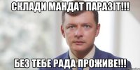 Склади мандат паразіт!!! Без тебе рада проживе!!!