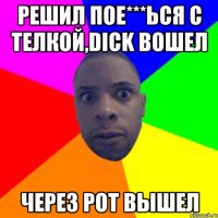 Решил пое***ься с телкой,dick вошел Через рот вышел