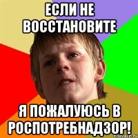 Если не восстановите я пожалуюсь в Роспотребнадзор!