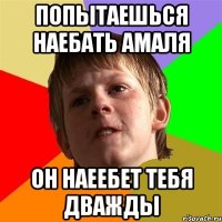 Попытаешься наебать Амаля Он наеебет тебя дважды