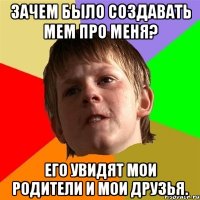 Зачем было создавать мем про меня? Его увидят мои родители и мои друзья.