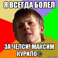 Я всегда болел за Челси! Максим Курило©