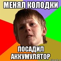 Менял колодки Посадил аккумулятор