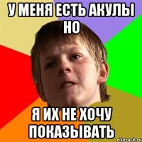 у меня есть акулы но я их не хочу показывать