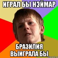 Играл бы Нэймар Бразилия выиграла бы