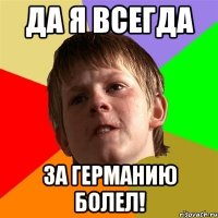 Да я всегда за Германию болел!
