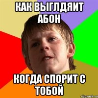 Как выглдяит абон когда спорит с тобой