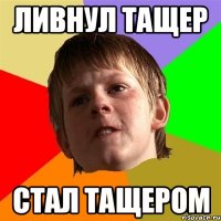 ливнул тащер стал тащером