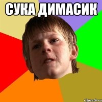 сука димасик 