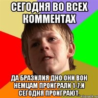 сегодня во всех комментах да бразилия дно.Они вон немцам проиграли 1-7.И сегодня проиграют.