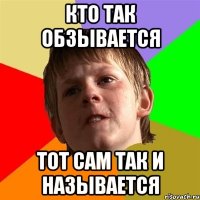 кто так обзывается тот сам так и называется