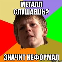Металл слушаешь? Значит неформал
