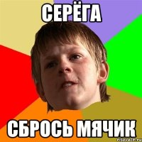 СЕРЁГА СБРОСЬ МЯЧИК