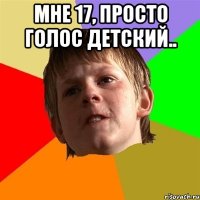 Мне 17, просто голос детский.. 