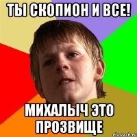 ТЫ СКОПИОН И ВСЕ! МИХАЛЫЧ ЭТО ПРОЗВИЩЕ