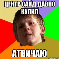 центр сайд давно купил атвичаю