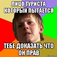 Лицо туриста который пытается тебе доказать что он прав