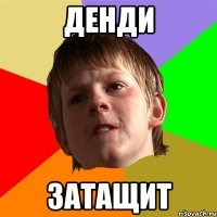 ДЕНДИ ЗАТАЩИТ