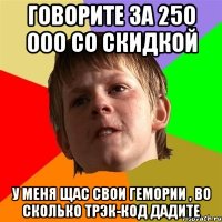 говорите за 250 000 со скидкой У меня щас свои гемории , во сколько трэк-код дадите