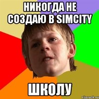 никогда не создаю в simcity школу