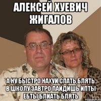 Алексей Хуевич Жигалов А ну быстро нахуй спать,блять в школу завтро паидишь ипты ебты блиать блять