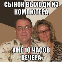 Сынок Выходи из компютера Уже 10 часов вечера