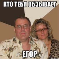 КТО ТЕБЯ ОБЗЫВАЕТ ЕГОР