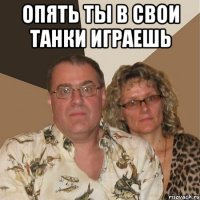 опять ты в свои танки играешь 