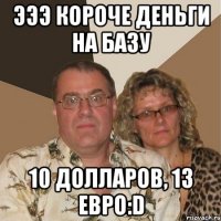 ЭЭЭ короче деньги на базу 10 долларов, 13 евро:D