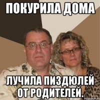 Покурила дома Лучила пиздюлей от родителей.