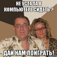 Не устала в компьютере сидеть ? Дай нам поиграть!