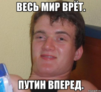 Весь мир врёт. Путин вперед.