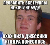 Провалить все группы не хочу не буду Ахах Лиза Джессика Кендра понеслось