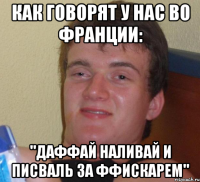 Как говорят у нас во франции: "Даффай наливай и писваль за ффискарем"