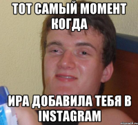 Тот самый момент когда Ира добавила тебя в Instagram