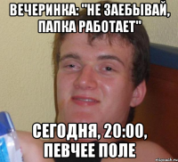 Вечеринка: "Не заебывай, папка работает" Сегодня, 20:00, Певчее поле