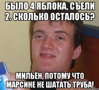 Было 4 яблока, съели 2. Сколько осталось? Мильён, потому что марсине не шатать труба!