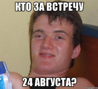 КТО ЗА ВСТРЕЧУ 24 АВГУСТА?