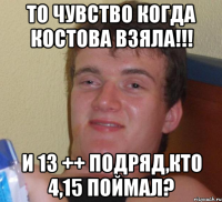 То чувство когда Костова взяла!!! И 13 ++ подряд,кто 4,15 поймал?