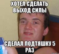 Хотел сделать выход силы сделал подтяшку 5 раз