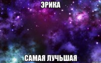 Эрика самая лучьшая