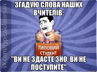 Згадую слова наших вчителів: "Ви не здасте ЗНО, ви не поступите"