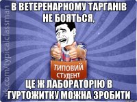 в ветеренарному тарганів не бояться, це ж лабораторію в гуртожитку можна зробити