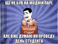 Ще не був на жодній парі, але вже думаю,як проведу День студента