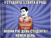 У студента 3 свята в році: Новий рік, день студента і кожен день.