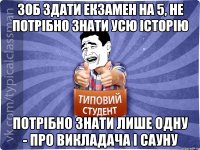 Зоб здати екзамен на 5, не потрібно знати усю історію Потрібно знати лише одну - про викладача і сауну