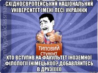 Східноєвропейський національний університет імені Лесі Українки хто вступив на факультет іноземної філології (НІМЕЦЬКОЇ)?,добавляйтесь в друзі)))))