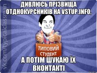 ДИВЛЮСЬ ПРІЗВИЩА ОТДНОКУРСНИКІВ НА VSTUP.INFO, А ПОТІМ ШУКАЮ ЇХ ВКОНТАКТІ