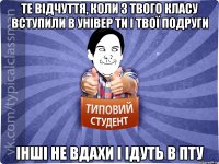 Те відчуття, коли з твого класу вступили в універ ти і твої подруги інші не вдахи і ідуть в ПТУ